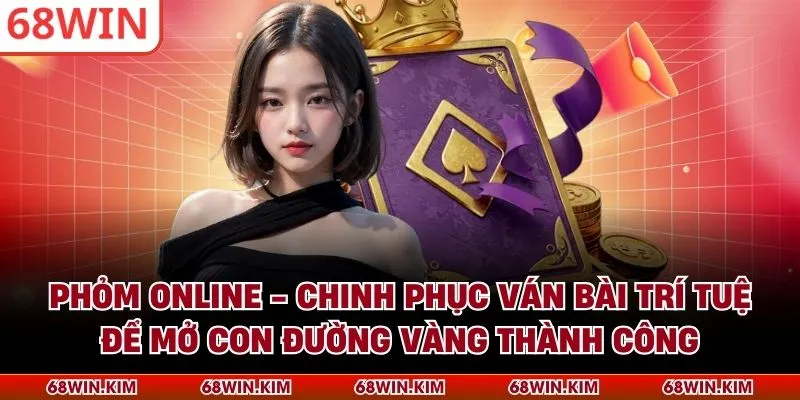 Phỏm Online - Chinh Phục Ván Bài Trí Tuệ Để Mở Con Đường Vàng Thành Công
